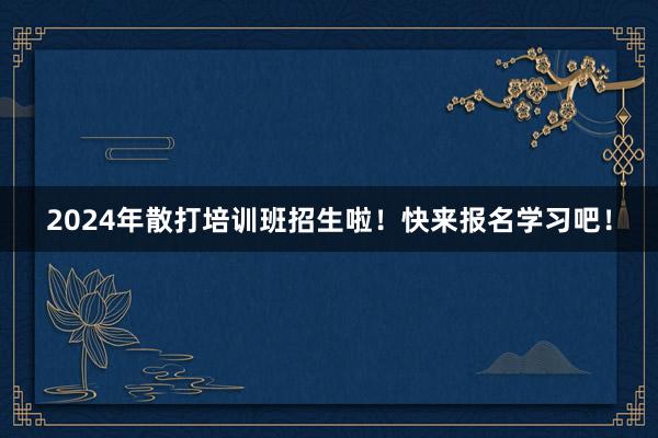 2024年散打培训班招生啦！快来报名学习吧！