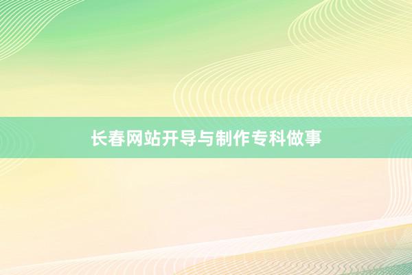 长春网站开导与制作专科做事